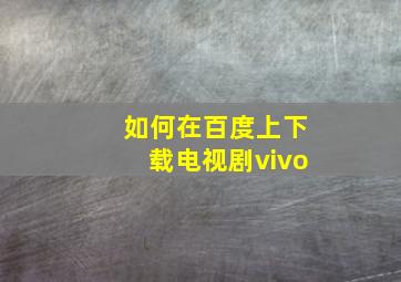 如何在百度上下载电视剧vivo