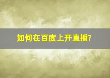 如何在百度上开直播?