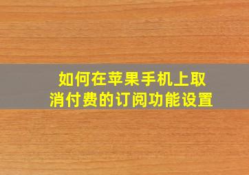 如何在苹果手机上取消付费的订阅功能设置