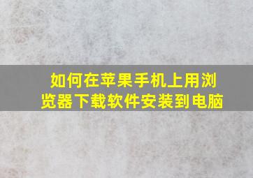 如何在苹果手机上用浏览器下载软件安装到电脑