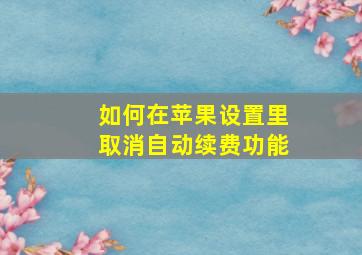 如何在苹果设置里取消自动续费功能