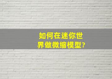 如何在迷你世界做微缩模型?