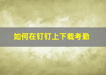 如何在钉钉上下载考勤