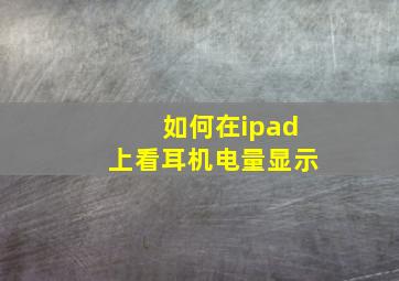 如何在ipad上看耳机电量显示