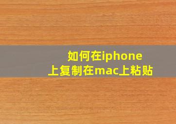 如何在iphone上复制在mac上粘贴