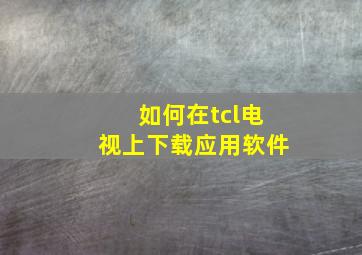 如何在tcl电视上下载应用软件