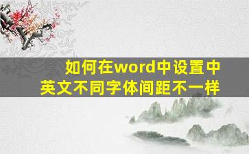 如何在word中设置中英文不同字体间距不一样