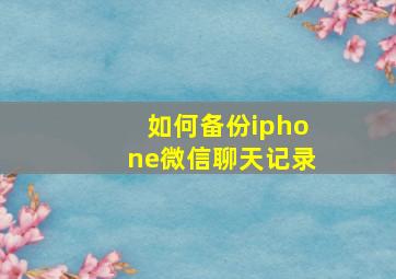 如何备份iphone微信聊天记录