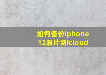 如何备份iphone12照片到icloud