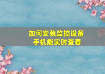 如何安装监控设备 手机能实时查看