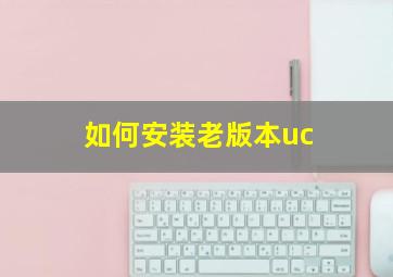 如何安装老版本uc