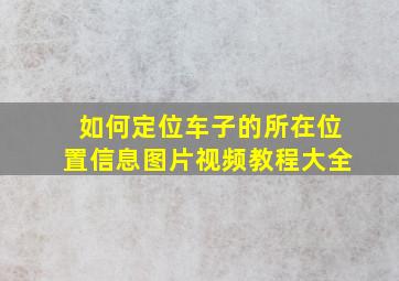 如何定位车子的所在位置信息图片视频教程大全