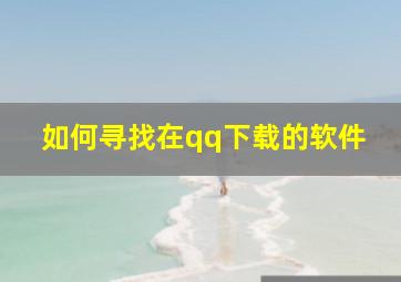 如何寻找在qq下载的软件