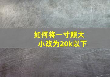 如何将一寸照大小改为20k以下