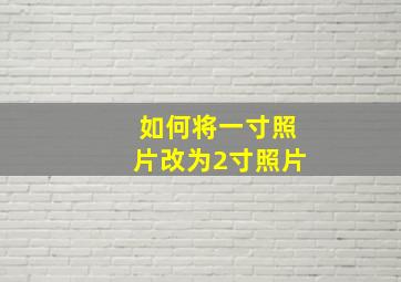 如何将一寸照片改为2寸照片