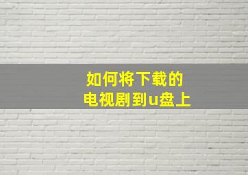 如何将下载的电视剧到u盘上