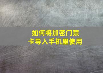 如何将加密门禁卡导入手机里使用