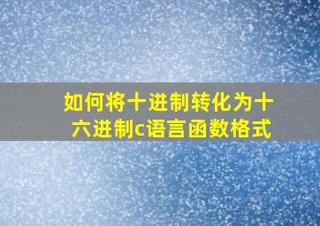 如何将十进制转化为十六进制c语言函数格式