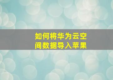 如何将华为云空间数据导入苹果