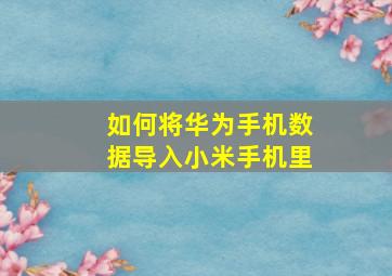 如何将华为手机数据导入小米手机里