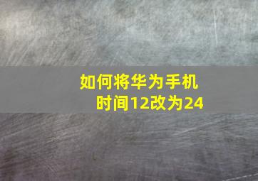 如何将华为手机时间12改为24