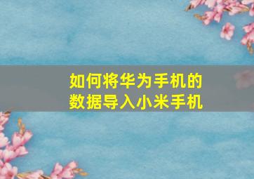 如何将华为手机的数据导入小米手机