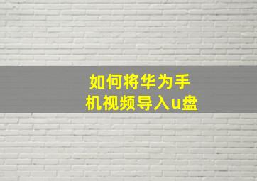 如何将华为手机视频导入u盘