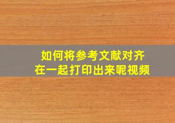 如何将参考文献对齐在一起打印出来呢视频