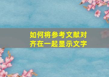 如何将参考文献对齐在一起显示文字