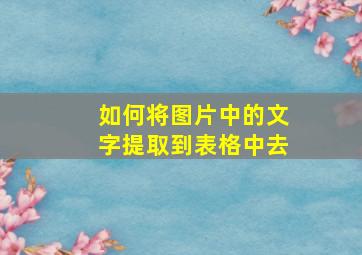 如何将图片中的文字提取到表格中去