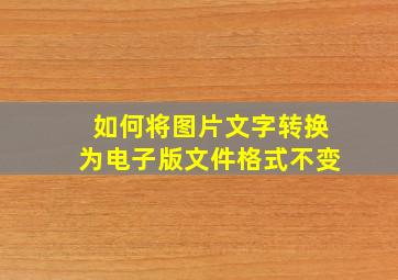 如何将图片文字转换为电子版文件格式不变