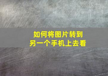 如何将图片转到另一个手机上去看