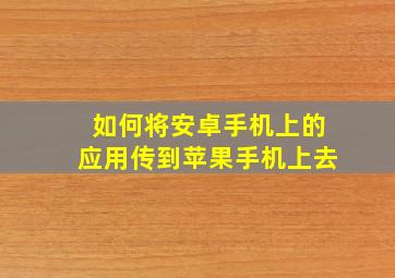 如何将安卓手机上的应用传到苹果手机上去