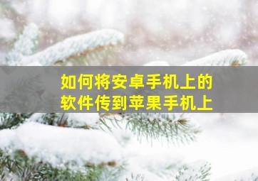 如何将安卓手机上的软件传到苹果手机上