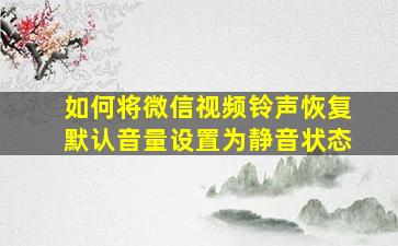 如何将微信视频铃声恢复默认音量设置为静音状态