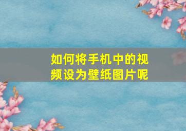 如何将手机中的视频设为壁纸图片呢