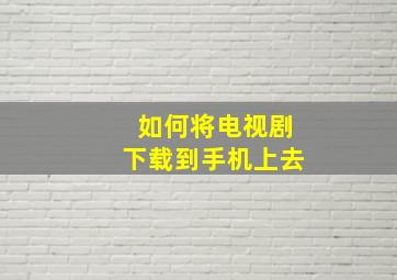 如何将电视剧下载到手机上去