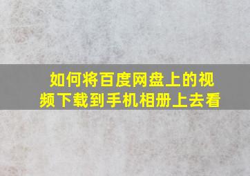 如何将百度网盘上的视频下载到手机相册上去看