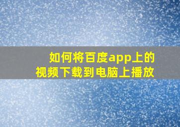 如何将百度app上的视频下载到电脑上播放