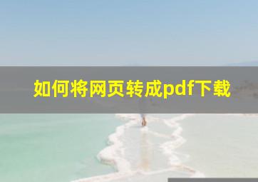 如何将网页转成pdf下载