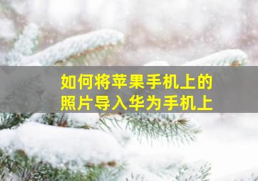 如何将苹果手机上的照片导入华为手机上