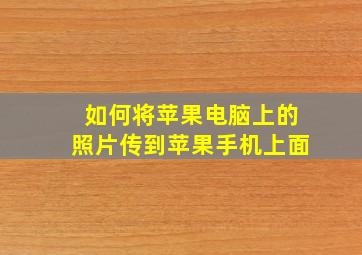 如何将苹果电脑上的照片传到苹果手机上面