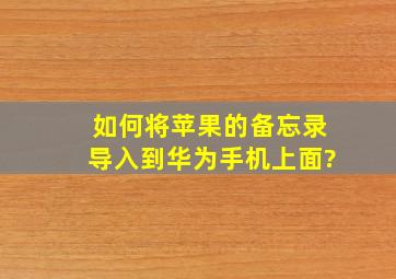 如何将苹果的备忘录导入到华为手机上面?