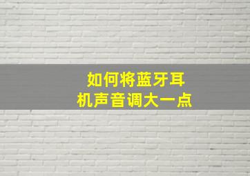 如何将蓝牙耳机声音调大一点