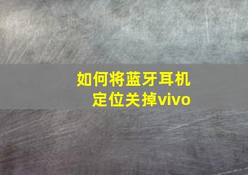 如何将蓝牙耳机定位关掉vivo