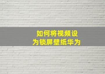 如何将视频设为锁屏壁纸华为