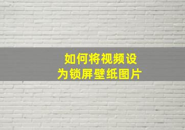 如何将视频设为锁屏壁纸图片