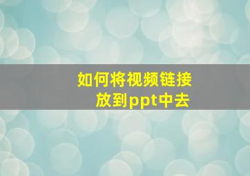 如何将视频链接放到ppt中去