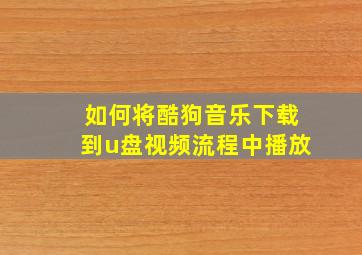 如何将酷狗音乐下载到u盘视频流程中播放