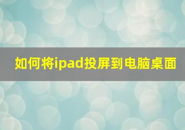 如何将ipad投屏到电脑桌面